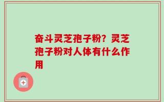 奋斗灵芝孢子粉？灵芝孢子粉对人体有什么作用
