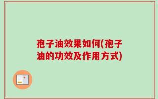 孢子油效果如何(孢子油的功效及作用方式)