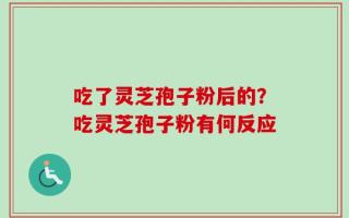 吃了灵芝孢子粉后的？吃灵芝孢子粉有何反应