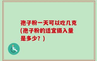 孢子粉一天可以吃几克(孢子粉的适宜摄入量是多少？)