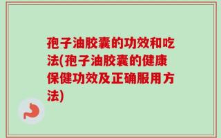 孢子油胶囊的功效和吃法(孢子油胶囊的健康保健功效及正确服用方法)