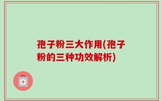 孢子粉三大作用(孢子粉的三种功效解析)