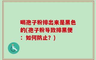 喝孢子粉排出来是黑色的(孢子粉导致排黑便：如何防止？)
