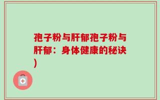 孢子粉与肝郁孢子粉与肝郁：身体健康的秘诀)