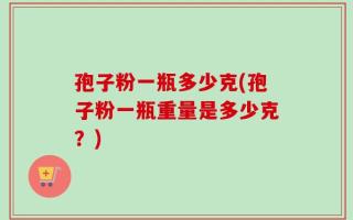 孢子粉一瓶多少克(孢子粉一瓶重量是多少克？)