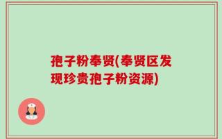 孢子粉奉贤(奉贤区发现珍贵孢子粉资源)