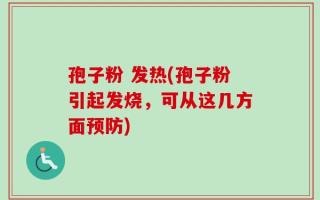 孢子粉 发热(孢子粉引起发烧，可从这几方面预防)