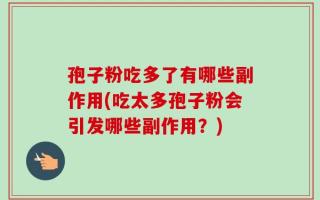 孢子粉吃多了有哪些副作用(吃太多孢子粉会引发哪些副作用？)