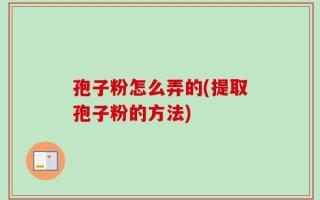 孢子粉怎么弄的(提取孢子粉的方法)