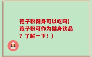 孢子粉健身可以吃吗(孢子粉可作为健身饮品？了解一下！)