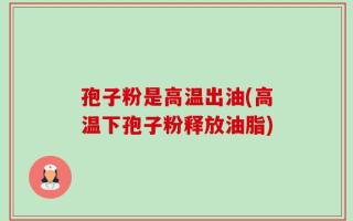 孢子粉是高温出油(高温下孢子粉释放油脂)