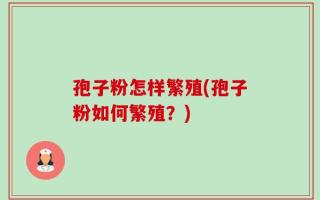 孢子粉怎样繁殖(孢子粉如何繁殖？)