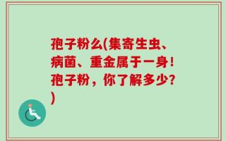 孢子粉么(集寄生虫、病菌、重金属于一身！孢子粉，你了解多少？)