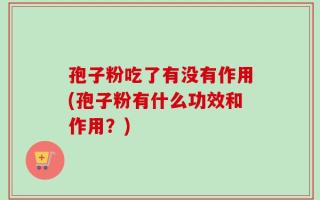 孢子粉吃了有没有作用(孢子粉有什么功效和作用？)