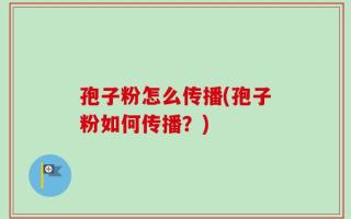 孢子粉怎么传播(孢子粉如何传播？)