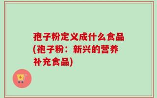 孢子粉定义成什么食品(孢子粉：新兴的营养补充食品)