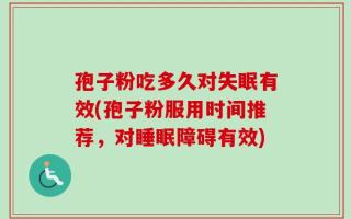 孢子粉吃多久对失眠有效(孢子粉服用时间推荐，对睡眠障碍有效)