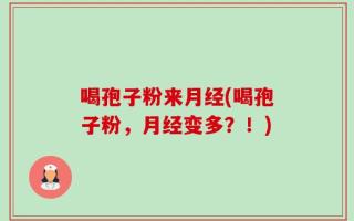 喝孢子粉来月经(喝孢子粉，月经变多？！)