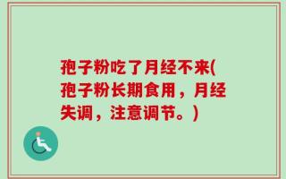 孢子粉吃了月经不来(孢子粉长期食用，月经失调，注意调节。)