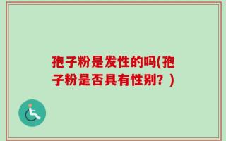 孢子粉是发性的吗(孢子粉是否具有性别？)