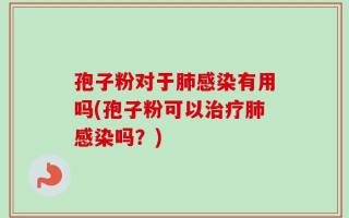 孢子粉对于肺感染有用吗(孢子粉可以治疗肺感染吗？)