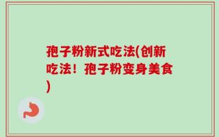孢子粉新式吃法(创新吃法！孢子粉变身美食)