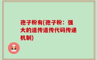孢子粉有(孢子粉：强大的遗传遗传代码传递机制)