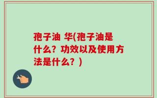 孢子油 华(孢子油是什么？功效以及使用方法是什么？)