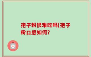 孢子粉很难吃吗(孢子粉口感如何？
