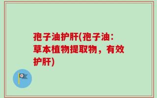 孢子油护肝(孢子油：草本植物提取物，有效护肝)