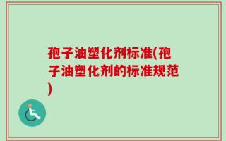 孢子油塑化剂标准(孢子油塑化剂的标准规范)