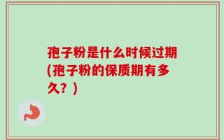 孢子粉是什么时候过期(孢子粉的保质期有多久？)