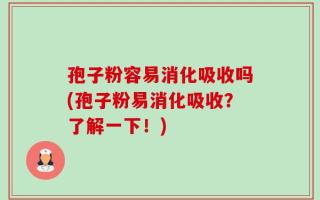 孢子粉容易消化吸收吗(孢子粉易消化吸收？了解一下！)