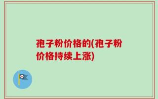 孢子粉价格的(孢子粉价格持续上涨)