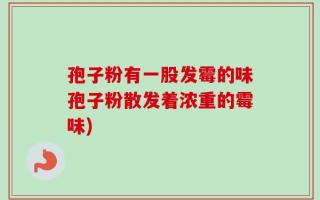 孢子粉有一股发霉的味孢子粉散发着浓重的霉味)