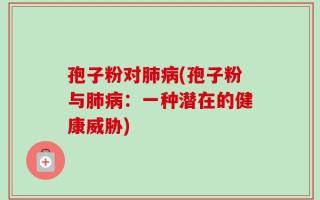 孢子粉对肺病(孢子粉与肺病：一种潜在的健康威胁)