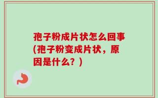 孢子粉成片状怎么回事(孢子粉变成片状，原因是什么？)