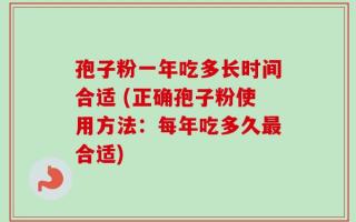 孢子粉一年吃多长时间合适 (正确孢子粉使用方法：每年吃多久最合适)
