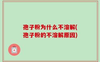 孢子粉为什么不溶解(孢子粉的不溶解原因)