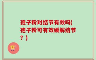 孢子粉对结节有效吗(孢子粉可有效缓解结节？)