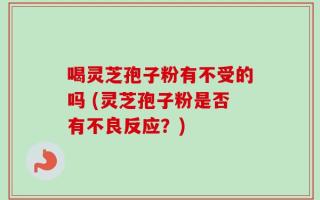 喝灵芝孢子粉有不受的吗 (灵芝孢子粉是否有不良反应？)