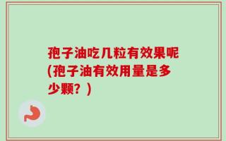 孢子油吃几粒有效果呢(孢子油有效用量是多少颗？)