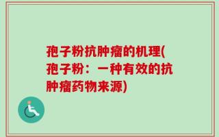 孢子粉抗肿瘤的机理(孢子粉：一种有效的抗肿瘤药物来源)