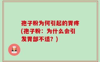 孢子粉为何引起的胃疼(孢子粉：为什么会引发胃部不适？)
