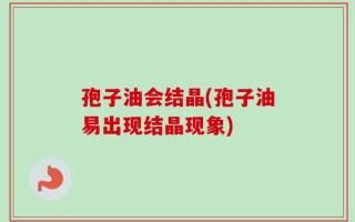 孢子油会结晶(孢子油易出现结晶现象)