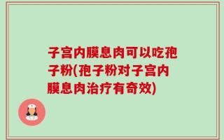 子宫内膜息肉可以吃孢子粉(孢子粉对子宫内膜息肉治疗有奇效)