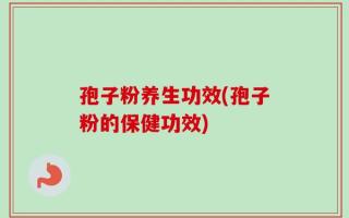 孢子粉养生功效(孢子粉的保健功效)