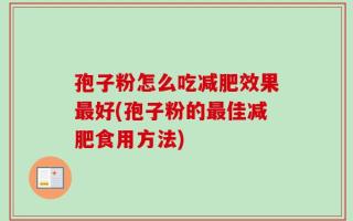孢子粉怎么吃减肥效果最好(孢子粉的最佳减肥食用方法)