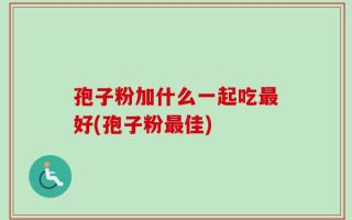 孢子粉加什么一起吃最好(孢子粉最佳)