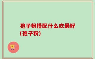 孢子粉搭配什么吃最好(孢子粉)